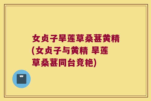 女贞子旱莲草桑葚黄精(女贞子与黄精 旱莲草桑葚同台竞艳)