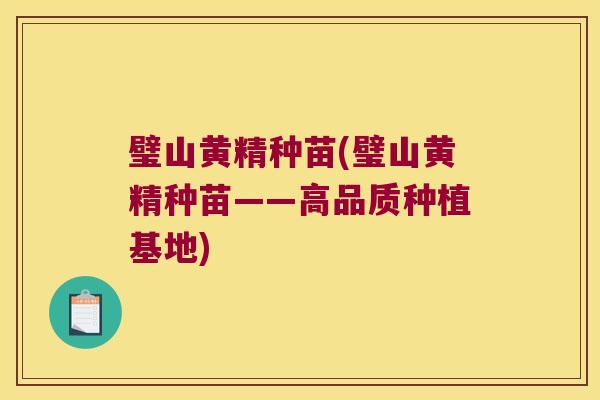 璧山黄精种苗(璧山黄精种苗——高品质种植基地)