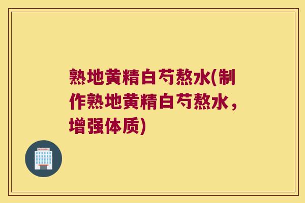 熟地黄精白芍熬水(制作熟地黄精白芍熬水,增强体质) 熟地黄精白芍熬水(制作熟地黄精白芍熬水,增强体质)