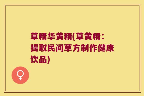 草精华黄精(草黄精：提取民间草方制作健康饮品)
