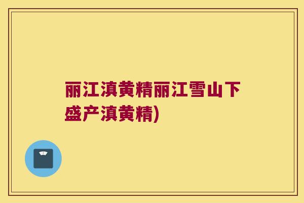 丽江滇黄精丽江雪山下盛产滇黄精)