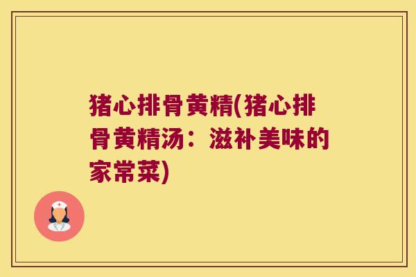 猪心排骨黄精(猪心排骨黄精汤：滋补美味的家常菜)