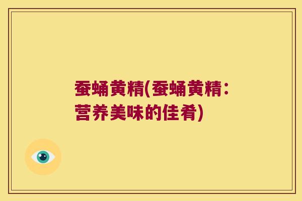 蚕蛹黄精(蚕蛹黄精：营养美味的佳肴)