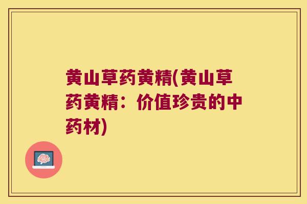 黄山草药黄精(黄山草药黄精:价值珍贵的材) 黄山草药黄精(黄山草药黄精:价值珍贵的材)