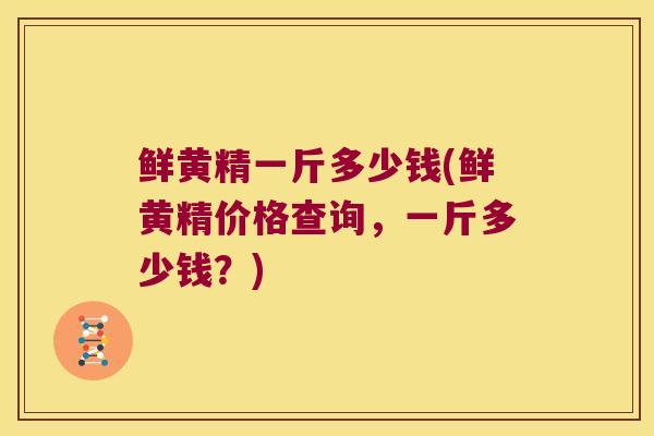 鲜黄精一斤多少钱(鲜黄精价格查询，一斤多少钱？)