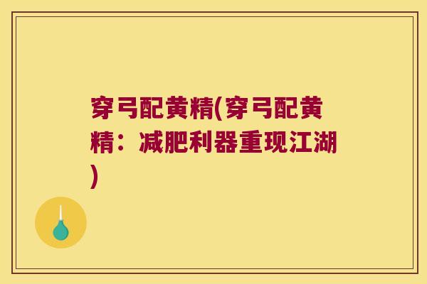 穿弓配黄精(穿弓配黄精:利器重现江湖) 穿弓配黄精(穿弓配黄精:利器重现江湖)
