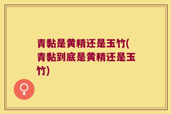 青黏是黄精还是玉竹(青黏到底是黄精还是玉竹) 青黏是黄精还是玉竹(青黏到底是黄精还是玉竹)
