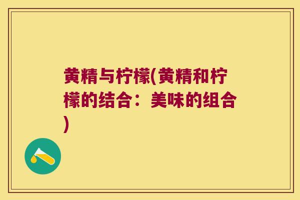 黄精与柠檬(黄精和柠檬的结合：美味的组合)