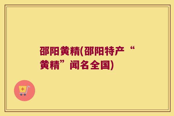 邵阳黄精(邵阳特产“黄精”闻名全国)