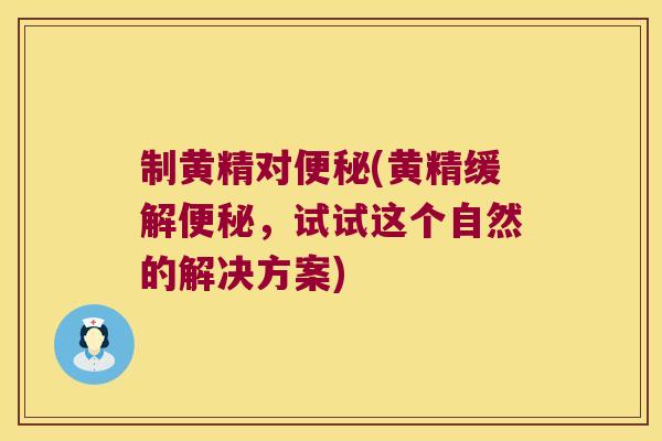 制黄精对(黄精缓解，试试这个自然的解决方案)