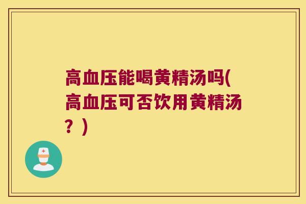 高能喝黄精汤吗(高可否饮用黄精汤？)