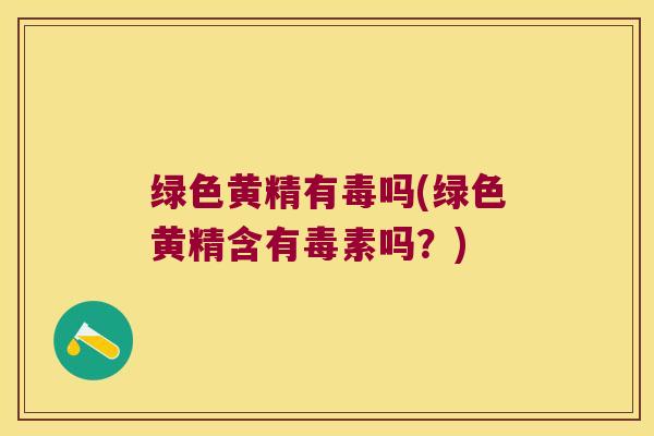 绿色黄精有毒吗(绿色黄精含有毒素吗？)
