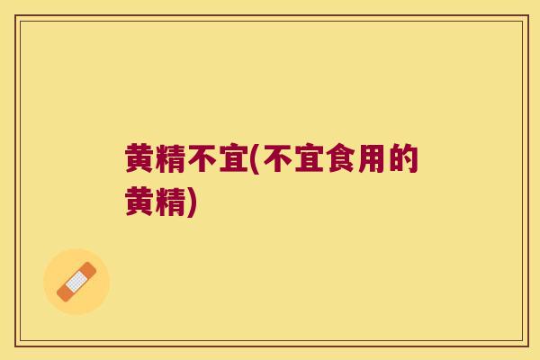 黄精不宜(不宜食用的黄精)