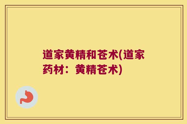 道家黄精和苍术(道家药材：黄精苍术)