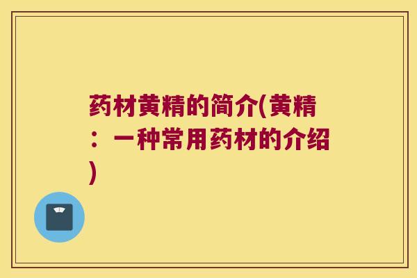 药材黄精的简介(黄精：一种常用药材的介绍)