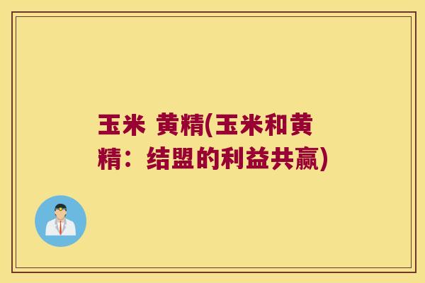 玉米 黄精(玉米和黄精：结盟的利益共赢)