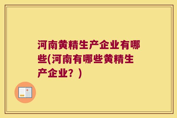 河南黄精生产企业有哪些(河南有哪些黄精生产企业？)