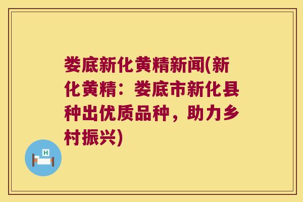 娄底新化黄精新闻(新化黄精：娄底市新化县种出优质品种，助力乡村振兴)