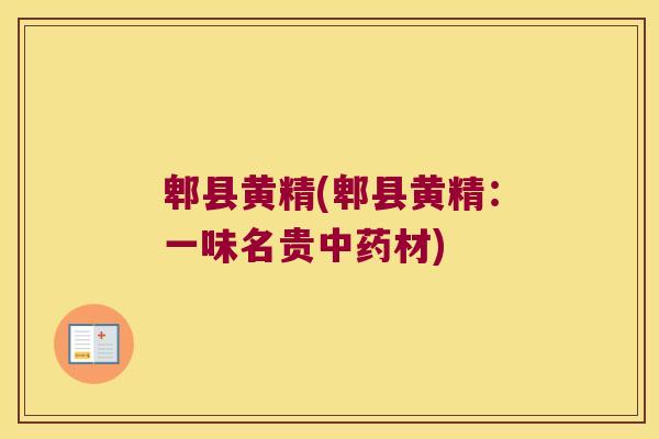 郫县黄精(郫县黄精:一味名贵材) 郫县黄精(郫县黄精:一味名贵材)