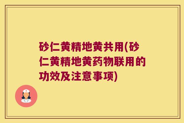 砂仁黄精地黄共用(砂仁黄精地黄联用的功效及注意事项)