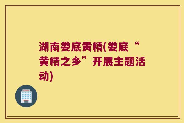 湖南娄底黄精(娄底“黄精之乡”开展主题活动) 湖南娄底黄精(娄底“黄精之乡”开展主题活动)