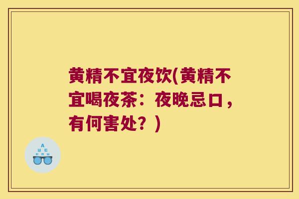 黄精不宜夜饮(黄精不宜喝夜茶:夜晚忌口,有何害处?) 黄精不宜夜饮(黄精不宜喝夜茶:夜晚忌口,有何害处?)