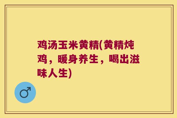 鸡汤玉米黄精(黄精炖鸡,暖身养生,喝出滋味人生) 鸡汤玉米黄精(黄精炖鸡,暖身养生,喝出滋味人生)