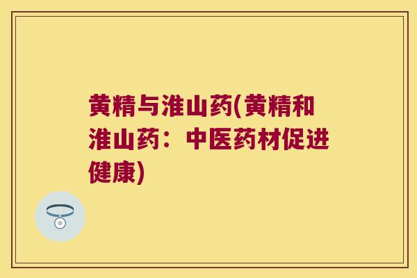 黄精与淮山药(黄精和淮山药:中医药材促进健康) 黄精与淮山药(黄精和淮山药:中医药材促进健康)