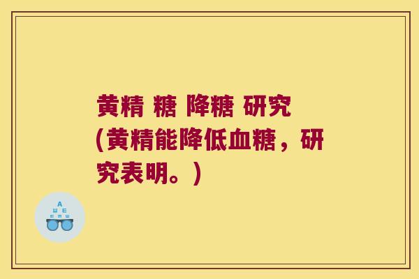 黄精 糖 降糖 研究(黄精能降低,研究表明。) 黄精 糖 降糖 研究(黄精能降低,研究表明。)