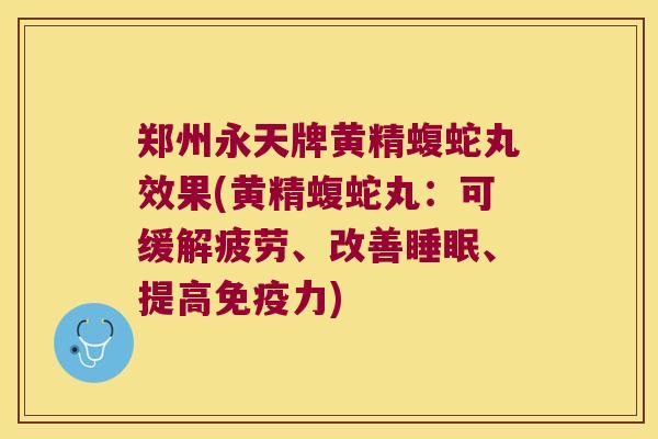 郑州永天牌黄精蝮蛇丸效果(黄精蝮蛇丸：可缓解疲劳、改善、提高力)