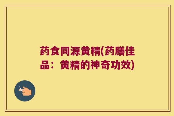 药食同源黄精(药膳佳品：黄精的神奇功效)