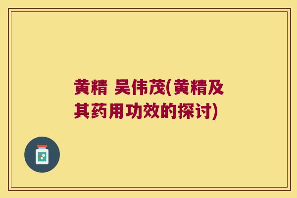 黄精 吴伟茂(黄精及其药用功效的探讨) 黄精 吴伟茂(黄精及其药用功效的探讨)