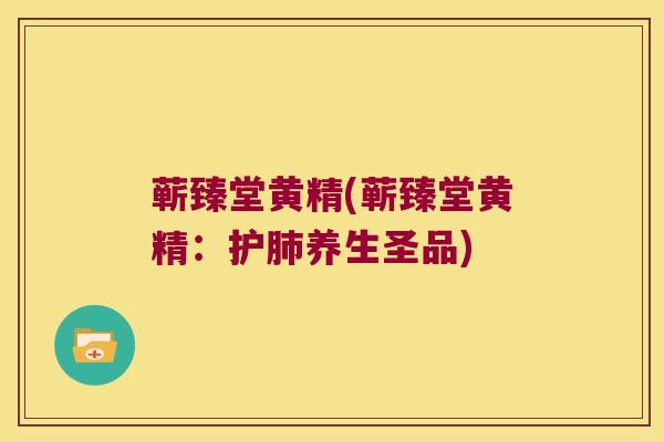 蕲臻堂黄精(蕲臻堂黄精:护养生圣品) 蕲臻堂黄精(蕲臻堂黄精:护养生圣品)