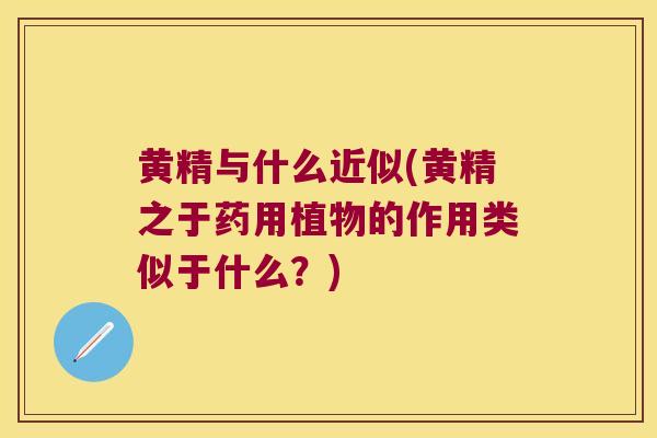 黄精与什么近似(黄精之于药用植物的作用类似于什么？)