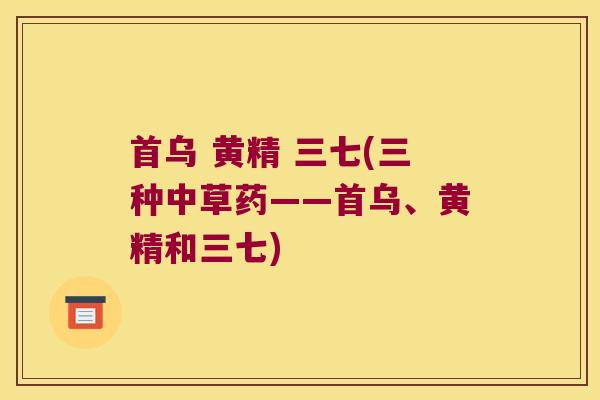 首乌 黄精 三七(三种中草药——首乌、黄精和三七) 首乌 黄精 三七(三种中草药——首乌、黄精和三七)