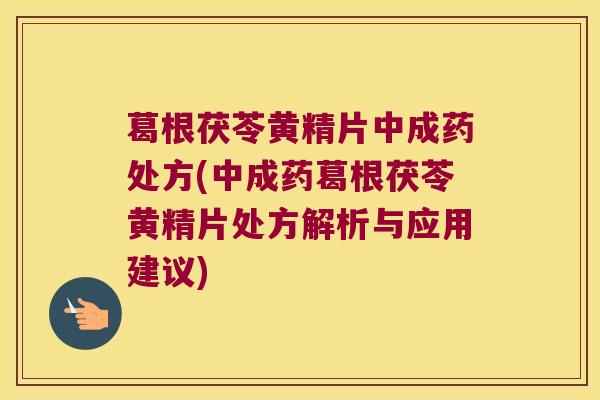 葛根茯苓黄精片中成药处方(中成药葛根茯苓黄精片处方解析与应用建议) 葛根茯苓黄精片中成药处方(中成药葛根茯苓黄精片处方解析与应用建议)