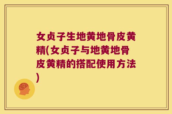 女贞子生地黄地骨皮黄精(女贞子与地黄地骨皮黄精的搭配使用方法) 女贞子生地黄地骨皮黄精(女贞子与地黄地骨皮黄精的搭配使用方法)