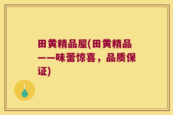 田黄精品屋(田黄精品——味蕾惊喜，品质保证)