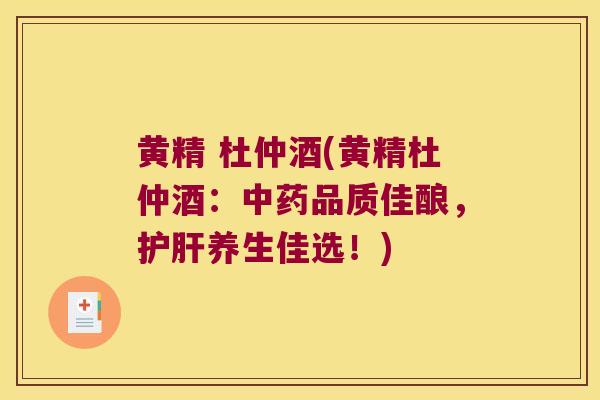 黄精 杜仲酒(黄精杜仲酒:品质佳酿,养生佳选!) 黄精 杜仲酒(黄精杜仲酒:品质佳酿,养生佳选!)