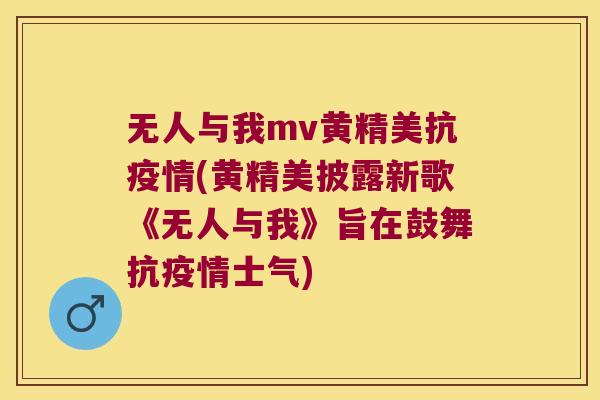 无人与我mv黄精美抗疫情(黄精美披露新歌《无人与我》旨在鼓舞抗疫情士气)