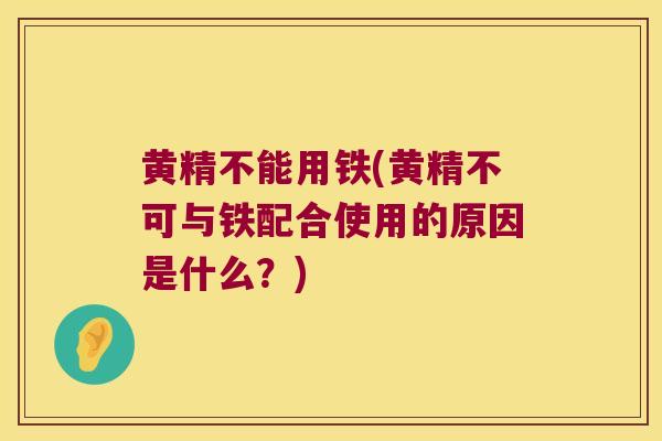 黄精不能用铁(黄精不可与铁配合使用的原因是什么?) 黄精不能用铁(黄精不可与铁配合使用的原因是什么?)