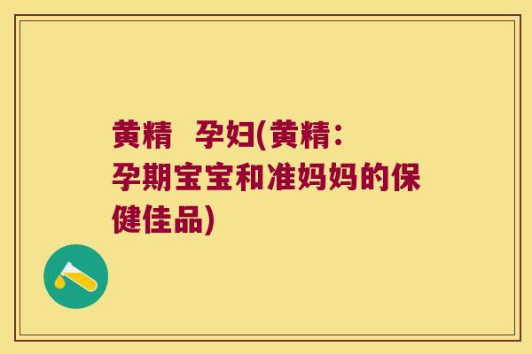 黄精  孕妇(黄精：孕期宝宝和准妈妈的保健佳品)