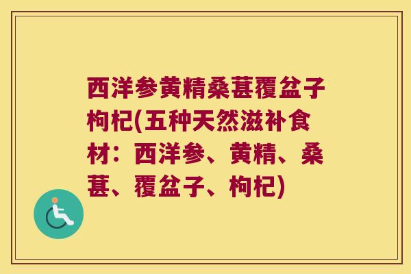西洋参黄精桑葚覆盆子枸杞(五种天然滋补食材：西洋参、黄精、桑葚、覆盆子、枸杞)