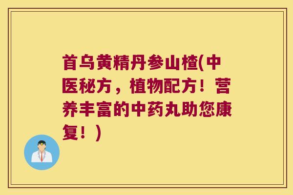 首乌黄精丹参山楂(中医秘方,植物配方!营养丰富的丸助您康复!) 首乌黄精丹参山楂(中医秘方,植物配方!营养丰富的丸助您康复!)