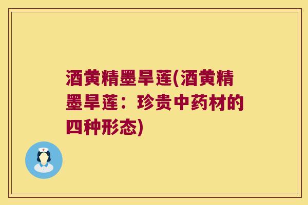 酒黄精墨旱莲(酒黄精墨旱莲：珍贵材的四种形态)