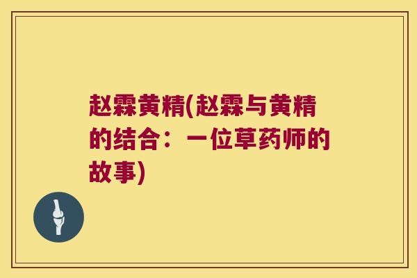 赵霖黄精(赵霖与黄精的结合:一位草药师的故事) 赵霖黄精(赵霖与黄精的结合:一位草药师的故事)