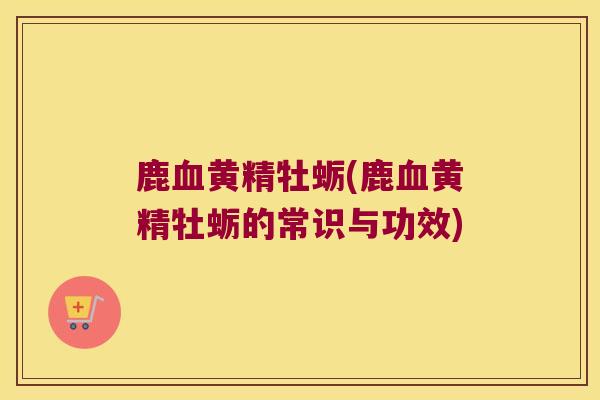 鹿黄精牡蛎(鹿黄精牡蛎的常识与功效) 鹿黄精牡蛎(鹿黄精牡蛎的常识与功效)