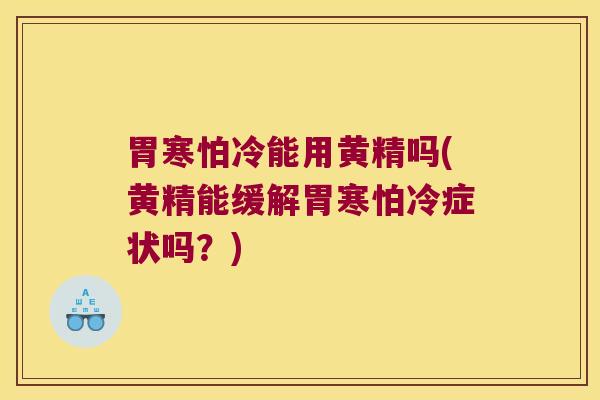 胃寒怕冷能用黄精吗(黄精能缓解胃寒怕冷症状吗？)