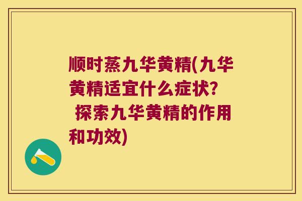 顺时蒸九华黄精(九华黄精适宜什么症状？  探索九华黄精的作用和功效)