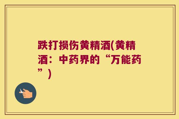 跌打损伤黄精酒(黄精酒:界的“万能药”) 跌打损伤黄精酒(黄精酒:界的“万能药”)